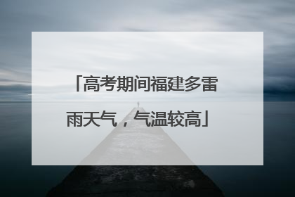 高考期间福建多雷雨天气，气温较高