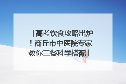 高考饮食攻略出炉！商丘市中医院专家教你三餐科学搭配