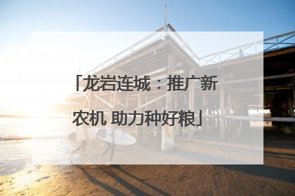 龙岩连城：推广新农机 助力种好粮