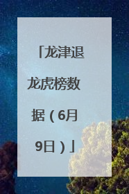 龙津退龙虎榜数据（6月9日）