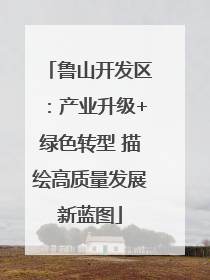 鲁山开发区：产业升级+绿色转型 描绘高质量发展新蓝图