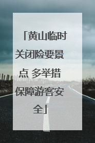 黄山临时关闭险要景点 多举措保障游客安全