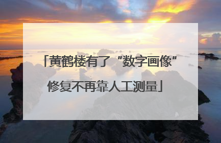 黄鹤楼有了“数字画像” 修复不再靠人工测量