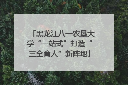 黑龙江八一农垦大学“一站式”打造“三全育人”新阵地