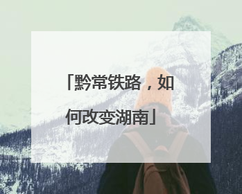 黔常铁路，如何改变湖南
