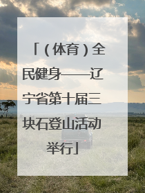 （体育）全民健身——辽宁省第十届三块石登山活动举行