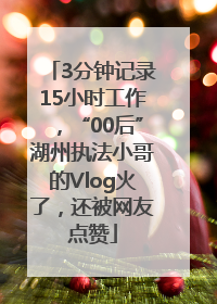 3分钟记录15小时工作，“00后”湖州执法小哥的Vlog火了，还被网友点赞