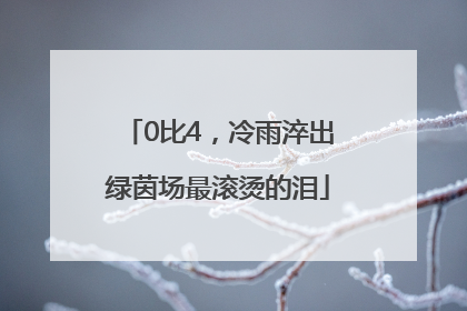 0比4，冷雨淬出绿茵场最滚烫的泪