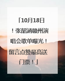 10月18日！张韶涵赣州演唱会歌单曝光！留言点赞最高送门票！