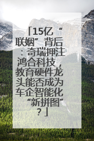 15亿“联姻”背后：奇瑞押注鸿合科技，教育硬件龙头能否成为车企智能化“新拼图”？