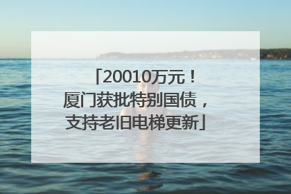 20010万元！厦门获批特别国债，支持老旧电梯更新