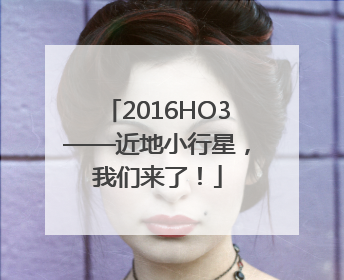 2016HO3——近地小行星，我们来了！