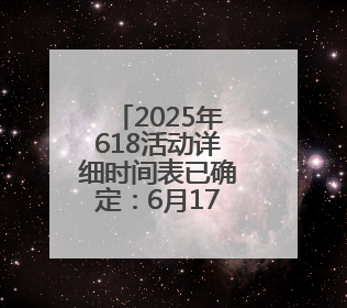 2025年618活动详细时间表已确定：6月17日晚8点开始买最便宜优惠力度最大