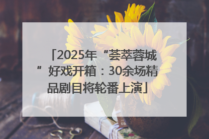 2025年“荟萃蓉城”好戏开箱：30余场精品剧目将轮番上演
