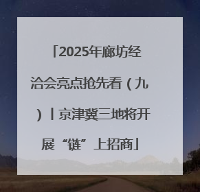 2025年廊坊经洽会亮点抢先看（九）丨京津冀三地将开展“链”上招商