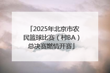 2025年北京市农民篮球比赛（村BA）总决赛燃情开赛
