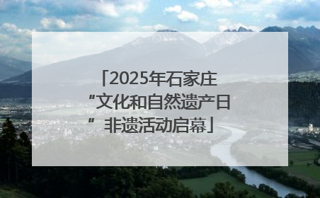 2025年石家庄“文化和自然遗产日”非遗活动启幕