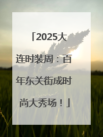 2025大连时装周：百年东关街成时尚大秀场！