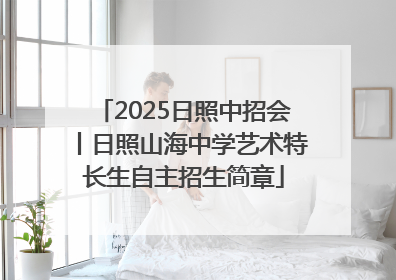 2025日照中招会丨日照山海中学艺术特长生自主招生简章