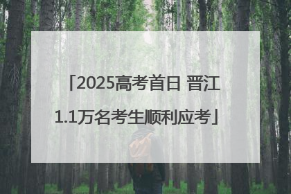 2025高考首日 晋江1.1万名考生顺利应考