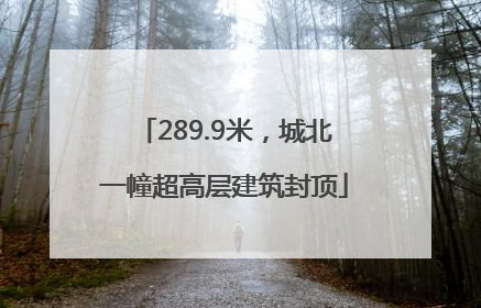 289.9米，城北一幢超高层建筑封顶