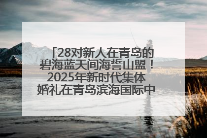 28对新人在青岛的碧海蓝天间海誓山盟！2025年新时代集体婚礼在青岛滨海国际中心文明实践广场举行