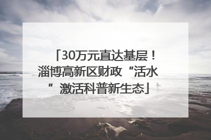30万元直达基层！淄博高新区财政“活水”激活科普新生态