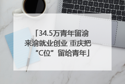 34.5万青年留渝来渝就业创业 重庆把“C位”留给青年