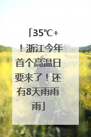 35℃+！浙江今年首个高温日要来了！还有8天雨雨雨
