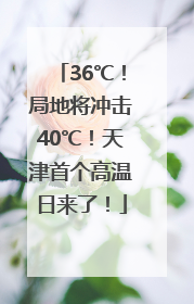 36℃！局地将冲击40℃！天津首个高温日来了！