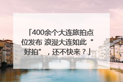 400余个大连旅拍点位发布 浪漫大连如此“好拍”，还不快来？