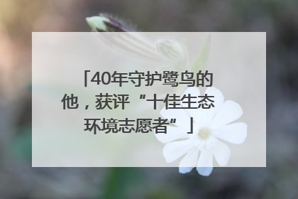 40年守护鹭鸟的他，获评“十佳生态环境志愿者”