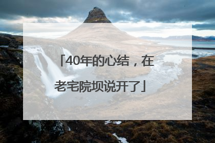 40年的心结，在老宅院坝说开了