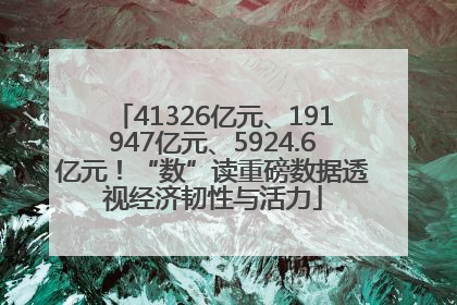 41326亿元、191947亿元、5924.6亿元！“数”读重磅数据透视经济韧性与活力