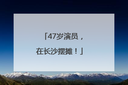 47岁演员，在长沙摆摊！