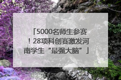 5000名师生参赛！28项科创赛激发河南学生“最强大脑”