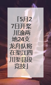 5月27日开桨 川渝两地24支龙舟队将在渠江四川渠县段竞技