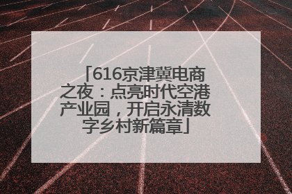 616京津冀电商之夜：点亮时代空港产业园，开启永清数字乡村新篇章