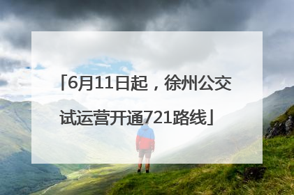 6月11日起，徐州公交试运营开通721路线