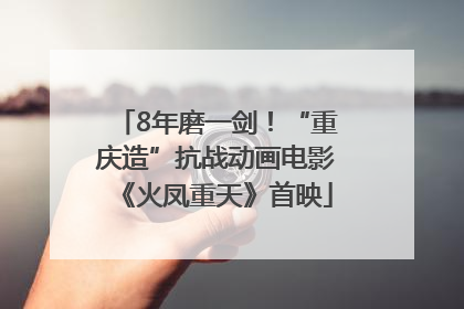 8年磨一剑！“重庆造”抗战动画电影《火凤重天》首映