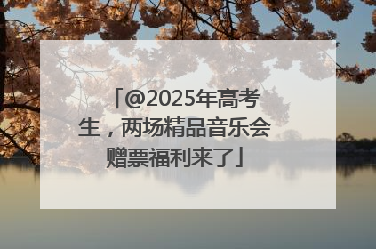 @2025年高考生，两场精品音乐会赠票福利来了