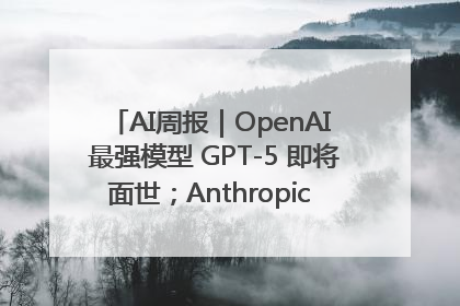 AI周报｜OpenAI 最强模型 GPT-5 即将面世；Anthropic 年化收入突破30亿美元