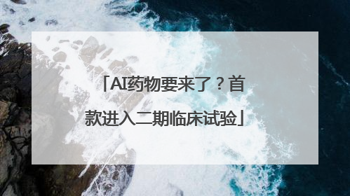 AI药物要来了？首款进入二期临床试验