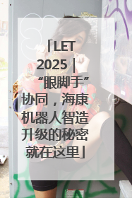 LET 2025｜“眼脚手”协同，海康机器人智造升级的秘密就在这里