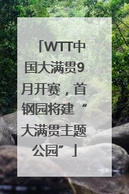 WTT中国大满贯9月开赛，首钢园将建“大满贯主题公园”